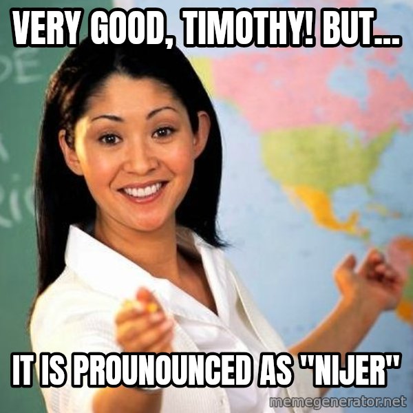 Unhelpful High School Teacher meme: Very good, Timothy! But... / It is prounounced as "Nijer"