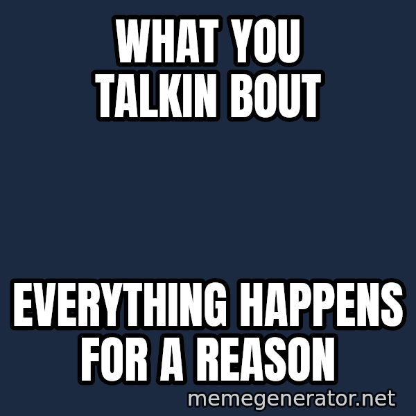 What You Talking About meme: what you talkin bout / everything happens for a reason