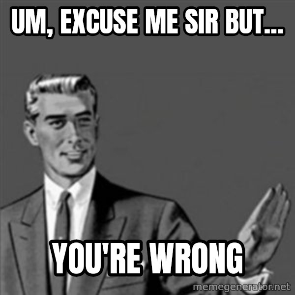 Correction Guy meme: Um, excuse me sir but... / you're wrong