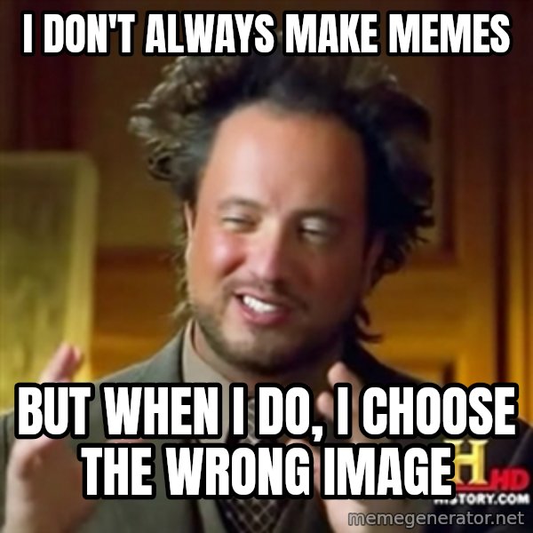 Ancient Aliens meme: i don't always make memes / but when i do, i choose the wrong image