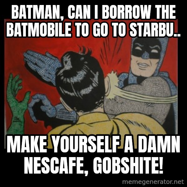 Batman Slappp meme: batman, can i borrow the batmobile to go to Starbu.. / make yourself a damn nescafe, gobshite!