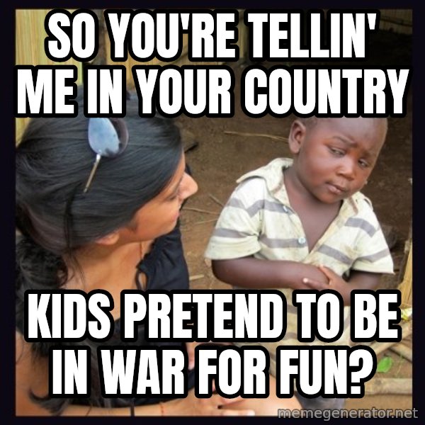 Skeptical 3rd World Kid meme: so you're tellin' me in your country / kids pretend to be in war for fun?