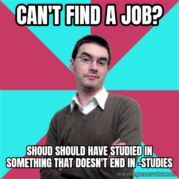 Privilege Denying Dude meme: CAN'T FIND A JOB? / SHOUD SHOULD HAVE STUDIED IN SOMETHING THAT DOESN'T END IN -STUDIES