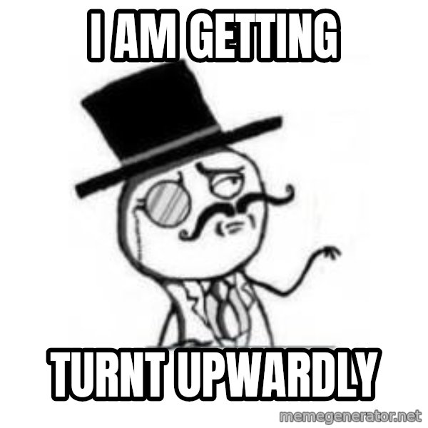 Feel Like A Sir meme: i am getting / Turnt Upwardly