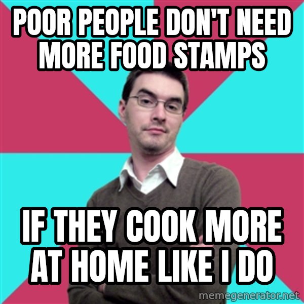 Privilege Denying Dude meme: poor people don't need more food stamps / if they cook more at home like i do