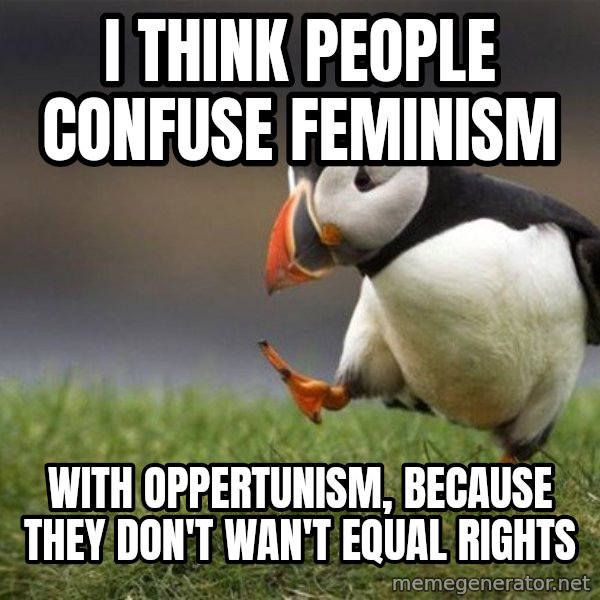 Unpopular Opinion Puffin meme: I think people confuse feminism / with oppertunism, because they don't wan't equal rights