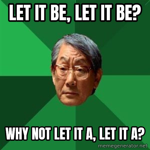 High Expectations Asian Father meme: let it be, let it be? / why not let it a, let it a?