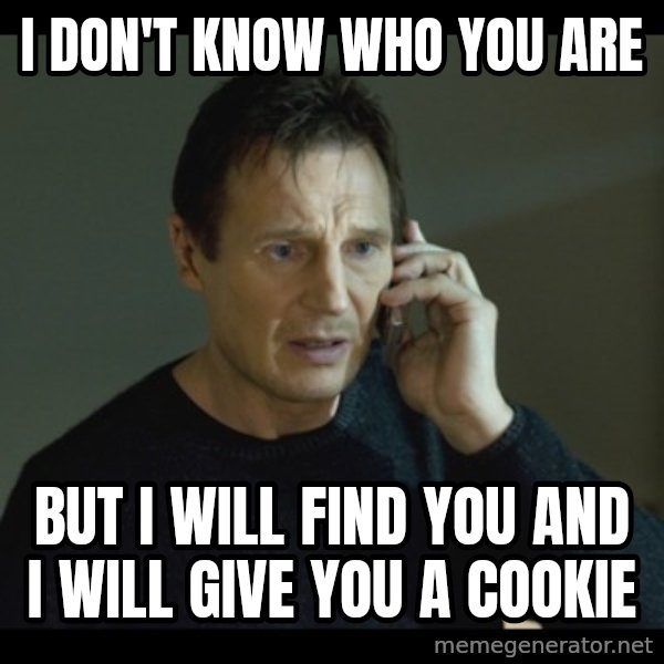 I will Find You Meme meme: i don't know who you are / but i will find you and i will give you a cookie