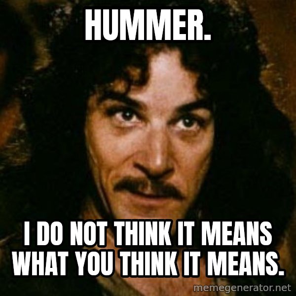 You keep using that word, I don't think it means what you think it means meme: Hummer. / I do not think it means what you think it means.
