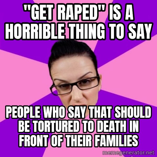 Privilege Denying Feminist meme: "get raped" is a horrible thing to say / people who say that should be tortured to death in front of their families