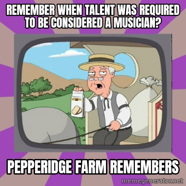 Pepperidge Farm Remembers FG meme: remember when talent was required to be considered a musician? / Pepperidge farm remembers