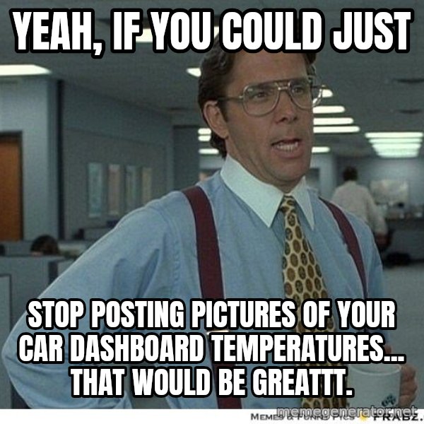 Yeah If You Could Just meme: Yeah, if you could just / stop posting pictures of your car dashboard temperatures... that would be greattt.