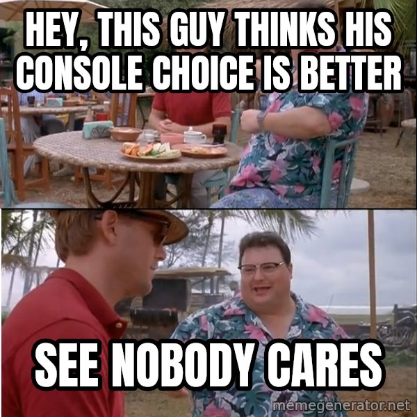 See? Nobody Cares meme: HEY, THIS GUY THINKS HIS CONSOLE CHOICE IS BETTER / SEE NOBODY CARES