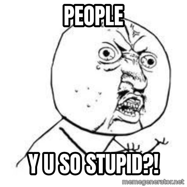 Y U SO meme: People / y u so stupid?!
