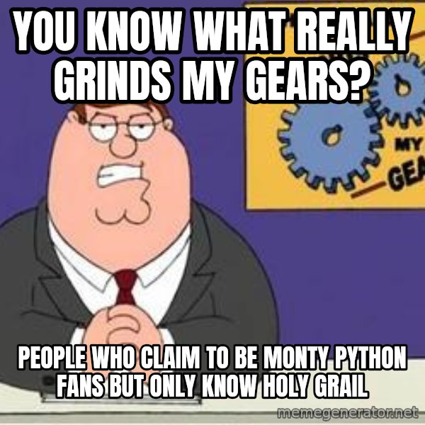 Grinds My Gears Peter Griffin meme: you know what really grinds my gears? / people who claim to be monty python fans but only know holy grail
