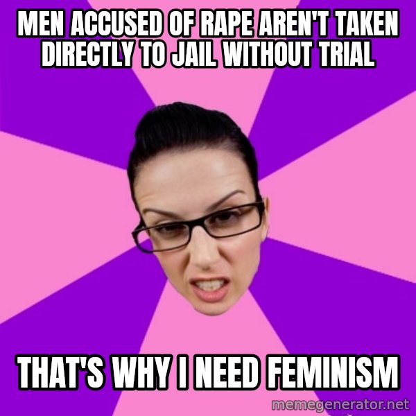 Privilege Denying Feminist meme: men accused of rape aren't taken directly to jail without trial / that's why I need feminism