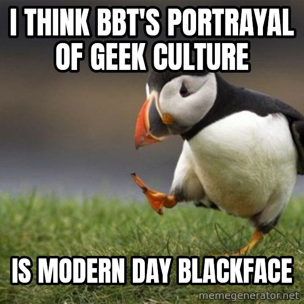 Unpopular Opinion Puffin meme: i think BBT's portrayal of geek culture / is modern day blackface
