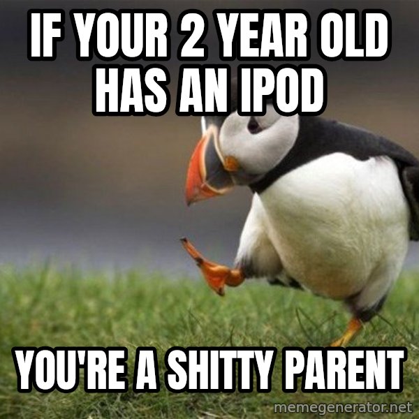 Unpopular Opinion Puffin meme: IF YOUR 2 YEAR OLD HAS AN IPOD / YOU'RE A SHITTY PARENT