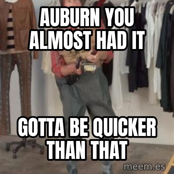 Caught you a dollar meme: Auburn you almost had it / Gotta be quicker than that