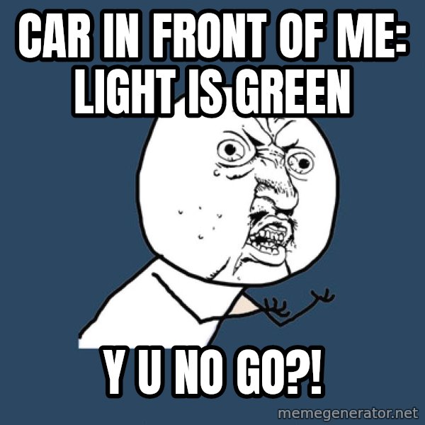 Y U No meme: Car in front of me: Light is Green / Y U No go?!