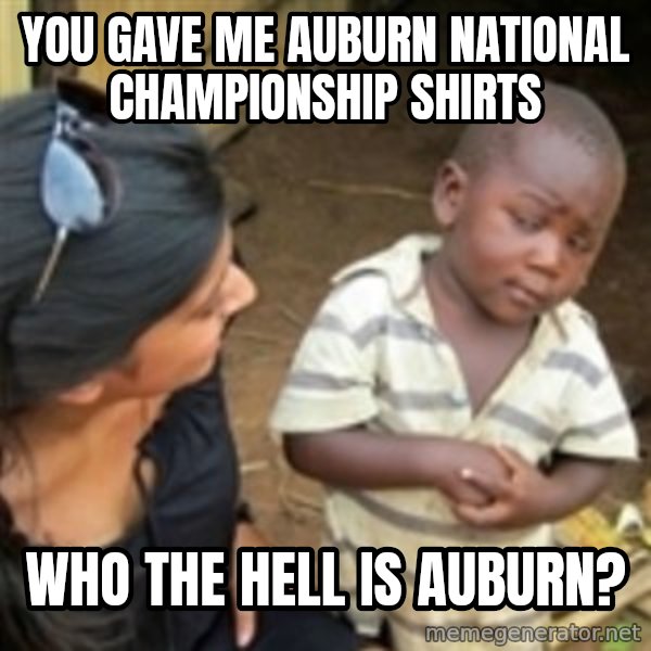 Skeptical african kid  meme: You GAVE ME Auburn NATIONAL CHAMPIONSHIP shirts / Who THe hell Is AUBURN?