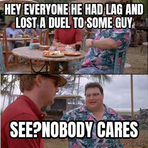 See? Nobody Cares meme: Hey everyone he had lag and lost a duel to some guy / See?nobody cares