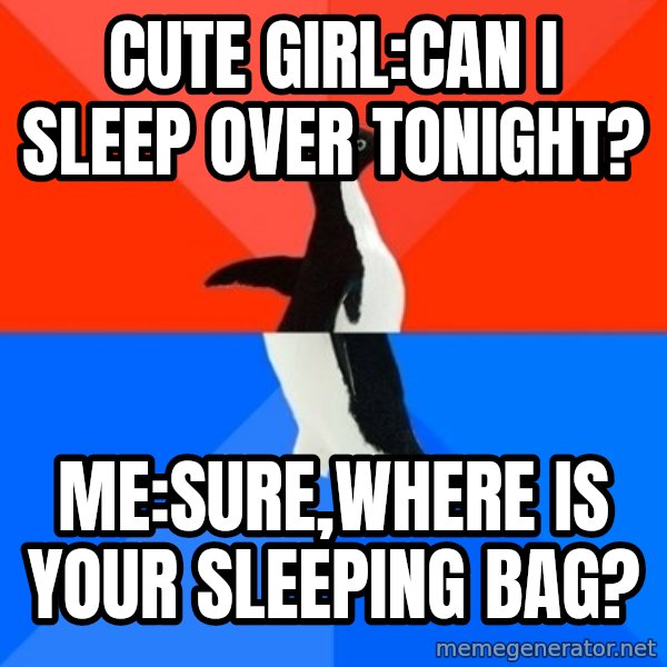 Socially Awesome Awkward Penguin meme: Cute girl:Can I sleep over tonight? / me:sure,where is your sleeping bag?