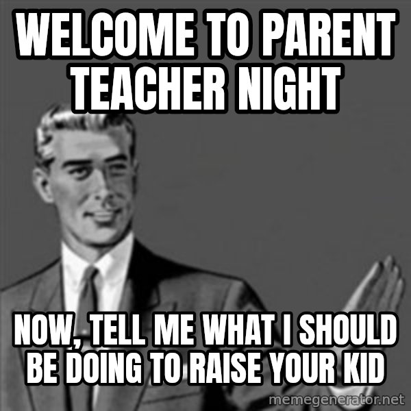Correction Guy meme: Welcome to parent teacher night / now, tell me what I should be doing to raise your kid