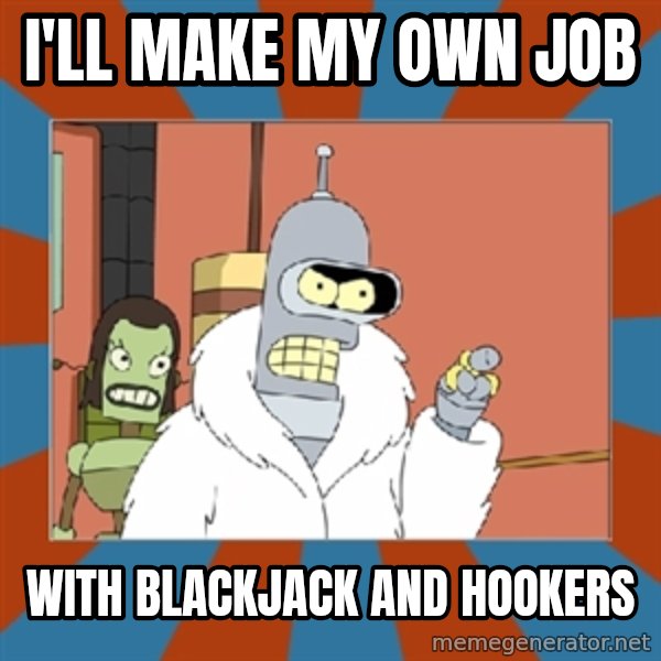 bender blackjack and hookers meme: I'll make my own job / with blackjack and hookers