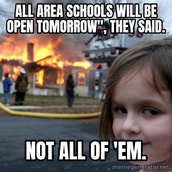 Disaster Girl meme: All area schools will be open tomorrow", they said. / Not all of 'em.
