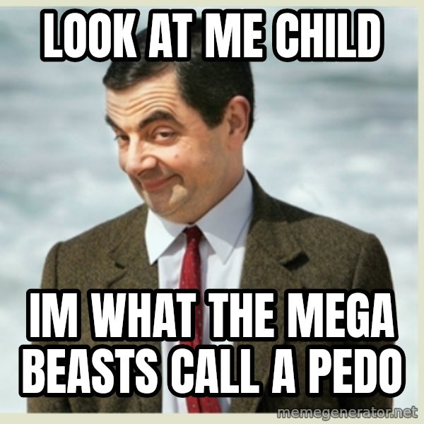 MR bean meme: look at me child / im what the mega beasts call a pedo