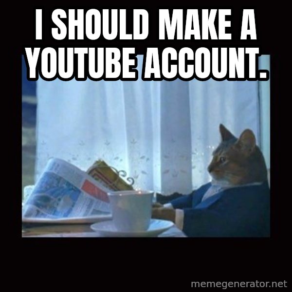 i should buy a boat cat meme: I should make a youtube account.