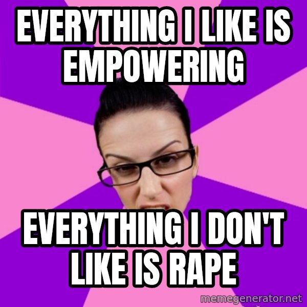 Privilege Denying Feminist meme: everything I like is empowering / everything I don't like is rape