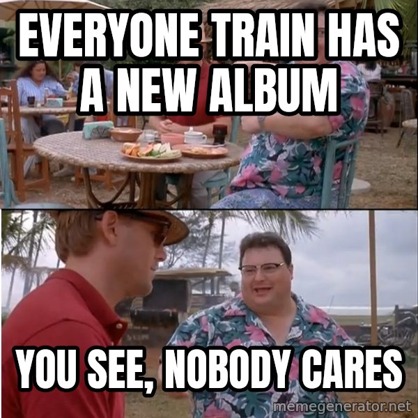 See? Nobody Cares meme: Everyone Train has a new album / you see, nobody cares
