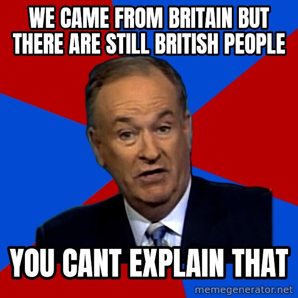 Bill O'Reilly Proves God meme: We came from britain but there are still british people / you cant explain that