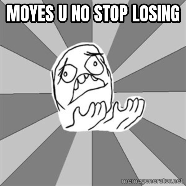 Whyyy??? meme: Moyes u no stop losing