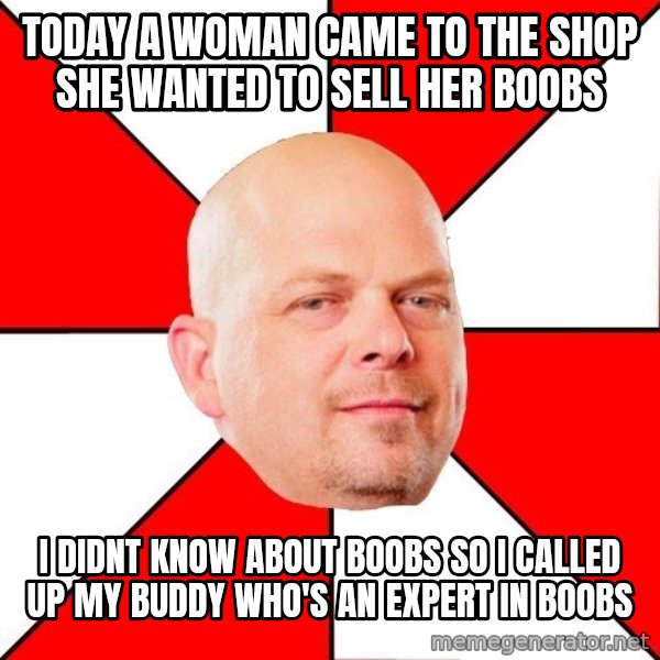 Pawn Stars meme: Today a woman came to the shop she wanted to sell her boobs / i didnt know about boobs so i called up my buddy who's an expert in boobs