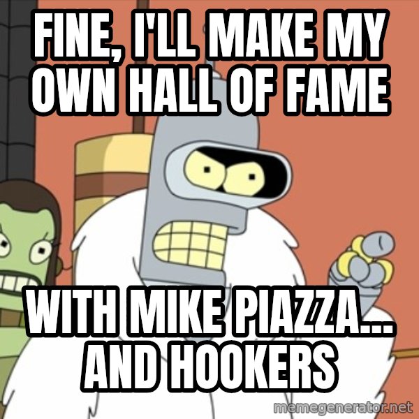 bender blackjack and hookers meme: Fine, I'll make my own hall of fame / with mike piazza...  and hookers
