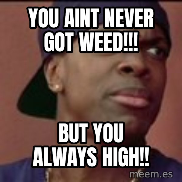 Smokey Friday meme: You aint never got weed!!! / but you always high!!