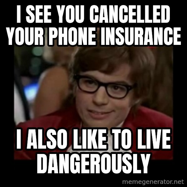 Dangerously Austin Powers meme: i see you cancelled your phone insurance / i also like to live dangerously