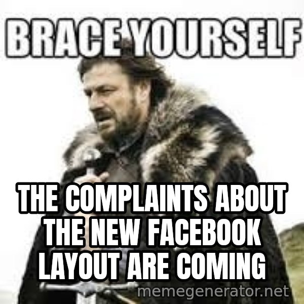 meme Brace yourself meme: The complaints about the new facebook layout are coming