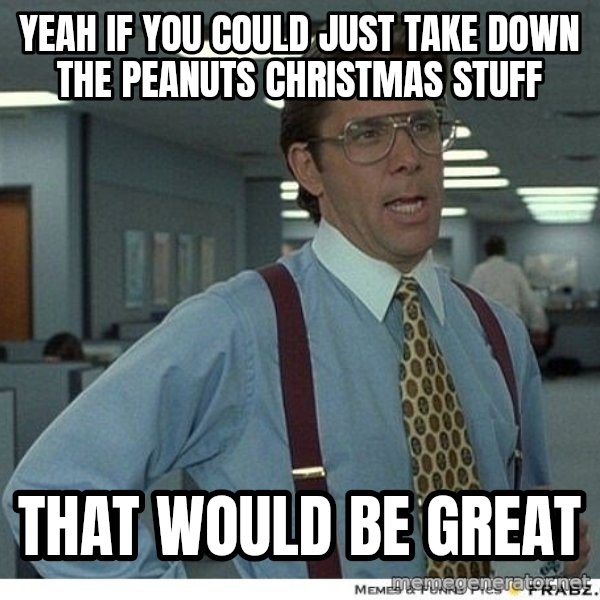 Yeah If You Could Just meme: yeah if you could just take down the peanuts christmas stuff / that would be great