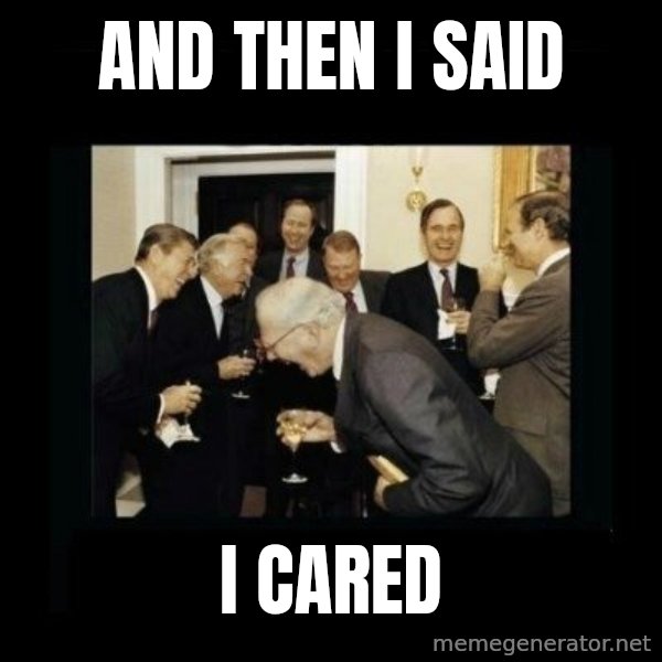 Rich Men Laughing meme: And then I said / i cared