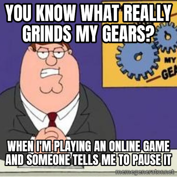 Grinds My Gears Peter Griffin meme: You know what really grinds my gears? / when i'm playing an online game and someone tells me to pause it