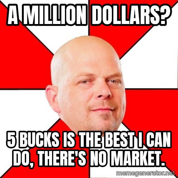 Pawn Stars meme: A million dollars? / 5 bucks is the best i can do, there's no market.