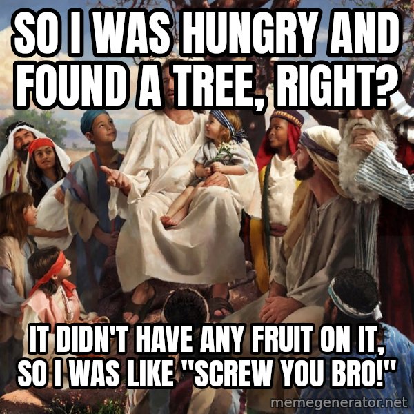 storytime jesus meme: So I was hungry and found a tree, right? / it didn't have any fruit on it, so i was like "screw you bro!"