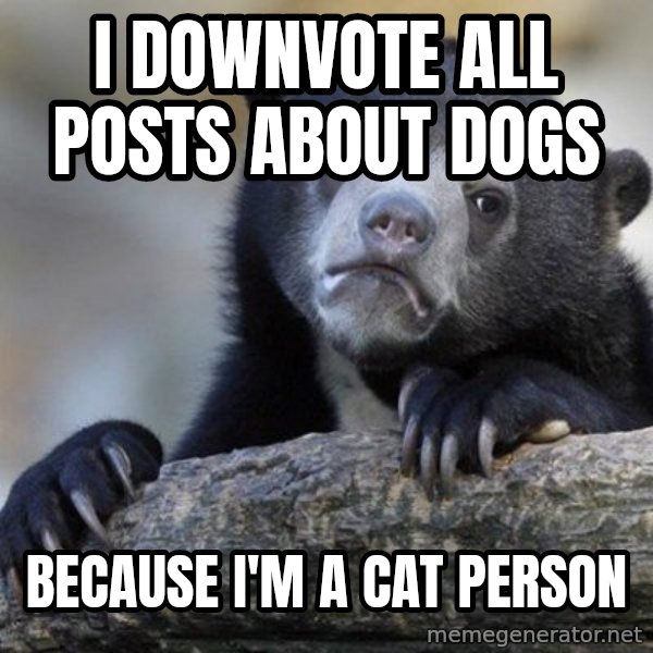 Confession Bear meme: I downvote all posts about dogs / because i'm a cat person