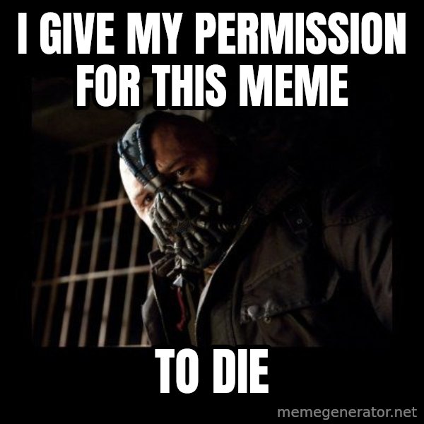 Bane meme: i give my permission for this meme / to die