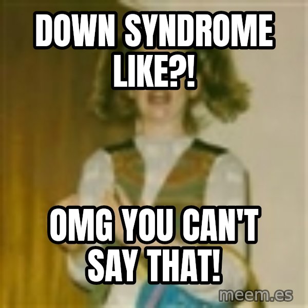ermergerd girl  meme: Down syndrome like?! / OMG YOU CAN't say that!