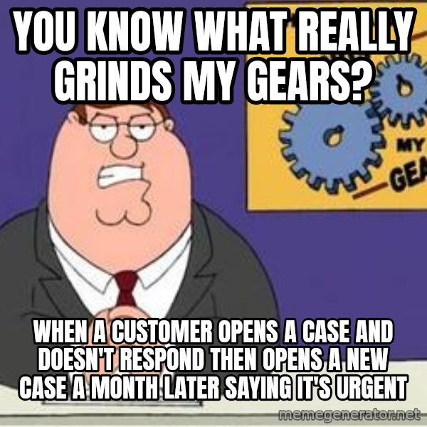 Grinds My Gears Peter Griffin meme: you know what really grinds my gears? / when a customer opens a case and doesn't respond then opens a new case a month later saying it's urgent